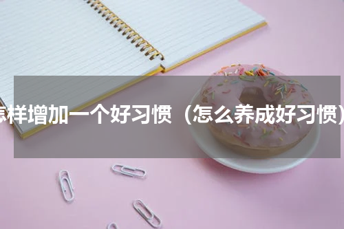 怎样增加一个好习惯（怎么养成好习惯）
