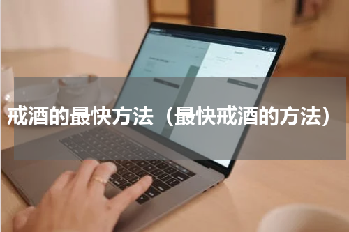 戒酒的最快方法（最快戒酒的方法）