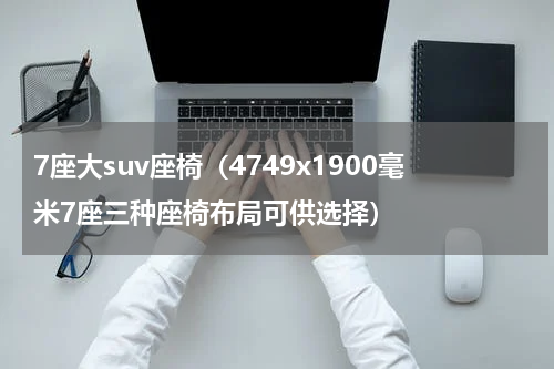 7座大suv座椅（4749x1900毫米7座三种座椅布局可供选择）
