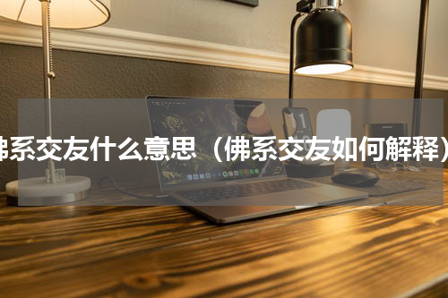 佛系交友什么意思（佛系交友如何解释）