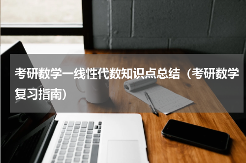 考研数学一线性代数知识点总结（考研数学复习指南）