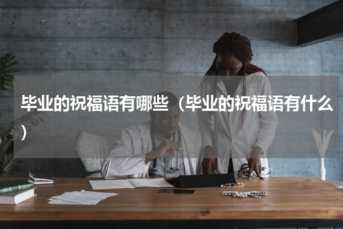 毕业的祝福语有哪些（毕业的祝福语有什么）