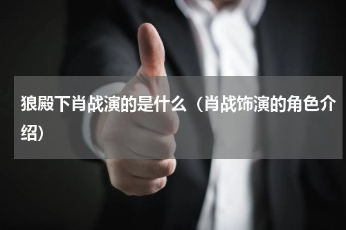 狼殿下肖战演的是什么（肖战饰演的角色介绍）