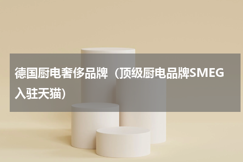 德国厨电奢侈品牌（顶级厨电品牌SMEG入驻天猫）
