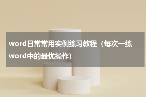 word日常常用实例练习教程（每次一练word中的最优操作）