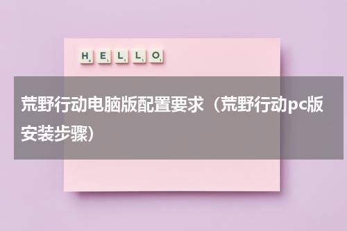 荒野行动电脑版配置要求（荒野行动pc版安装步骤）
