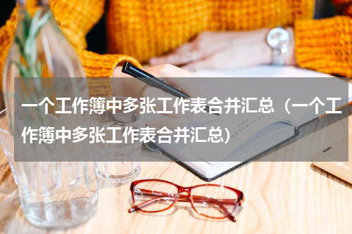 一个工作簿中多张工作表合并汇总（一个工作簿中多张工作表合并汇总）
