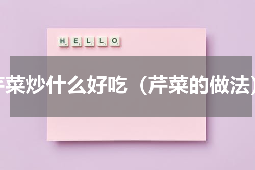 芹菜炒什么好吃（芹菜的做法）