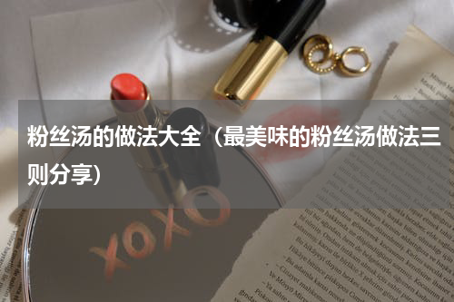 粉丝汤的做法大全（最美味的粉丝汤做法三则分享）