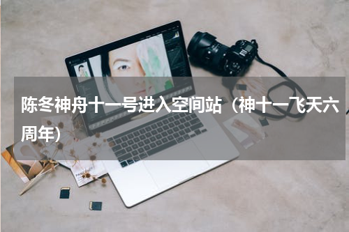 陈冬神舟十一号进入空间站（神十一飞天六周年）