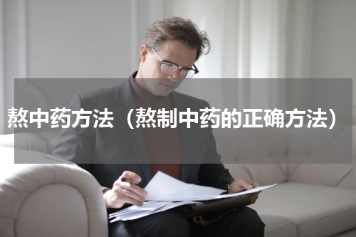 熬中药方法（熬制中药的正确方法）