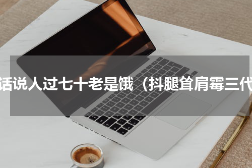 老话说人过七十老是饿（抖腿耸肩霉三代）