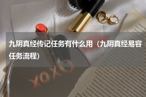 九阴真经传记任务有什么用（九阴真经易容任务流程）