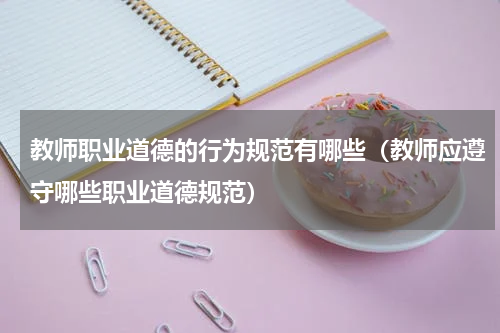 教师职业道德的行为规范有哪些（教师应遵守哪些职业道德规范）