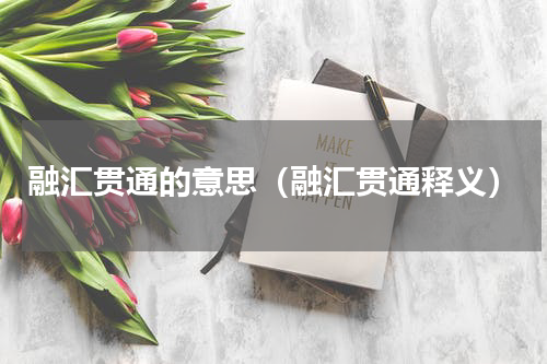 融汇贯通的意思（融汇贯通释义）