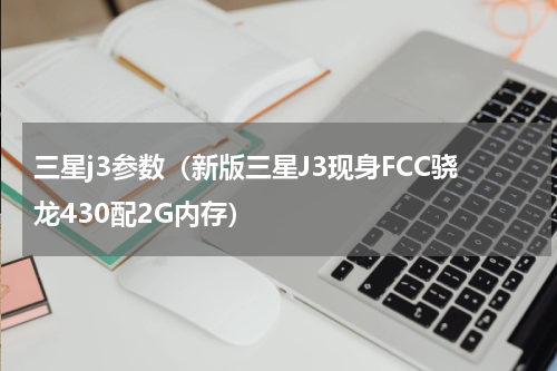 三星j3参数（新版三星J3现身FCC骁龙430配2G内存）
