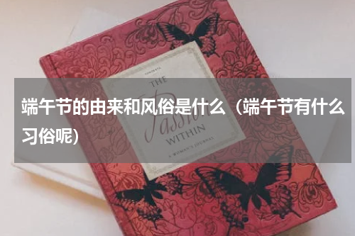 端午节的由来和风俗是什么（端午节有什么习俗呢）