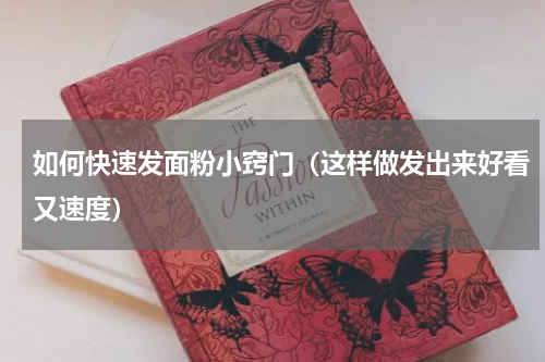 如何快速发面粉小窍门（这样做发出来好看又速度）