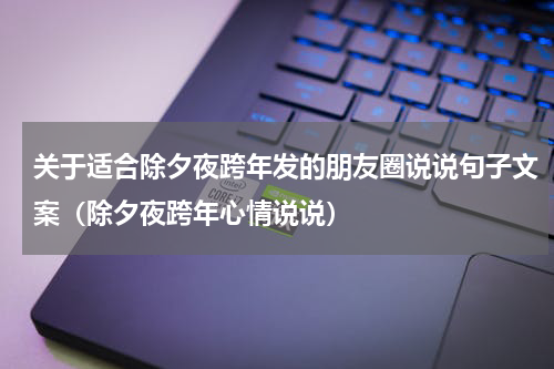 关于适合除夕夜跨年发的朋友圈说说句子文案（除夕夜跨年心情说说）