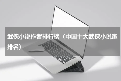 武侠小说作者排行榜（中国十大武侠小说家排名）