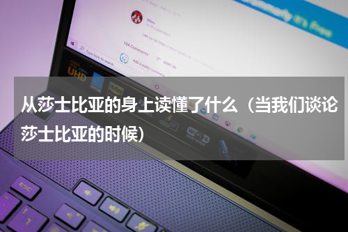 从莎士比亚的身上读懂了什么（当我们谈论莎士比亚的时候）