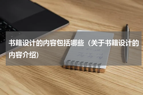 书籍设计的内容包括哪些（关于书籍设计的内容介绍）