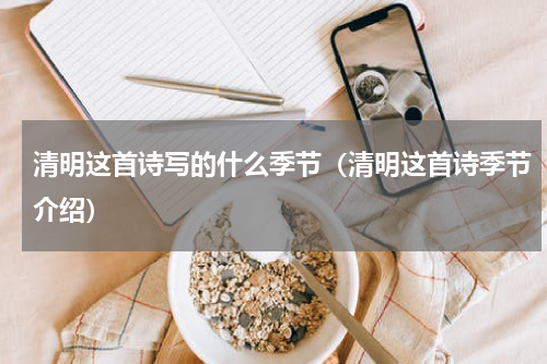 清明这首诗写的什么季节（清明这首诗季节介绍）