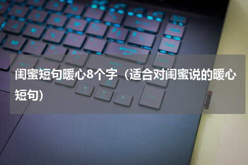 闺蜜短句暖心8个字（适合对闺蜜说的暖心短句）