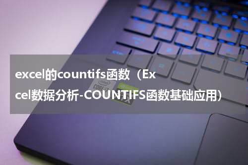 excel的countifs函数（Excel数据分析-COUNTIFS函数基础应用）