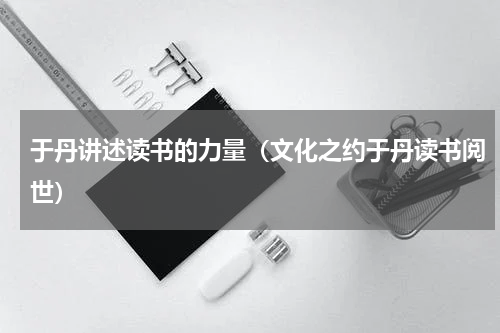 于丹讲述读书的力量（文化之约于丹读书阅世）