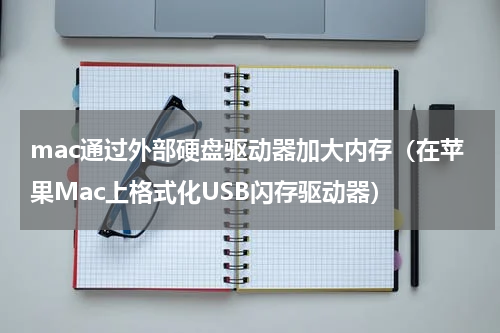 mac通过外部硬盘驱动器加大内存（在苹果Mac上格式化USB闪存驱动器）