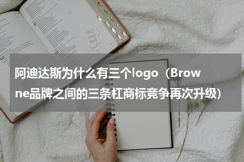 阿迪达斯为什么有三个logo（Browne品牌之间的三条杠商标竞争再次升级）