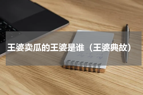 王婆卖瓜的王婆是谁（王婆典故）