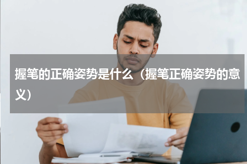 握笔的正确姿势是什么（握笔正确姿势的意义）