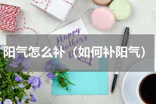 阳气怎么补（如何补阳气）