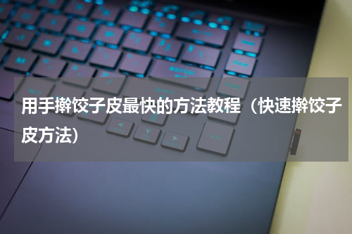 用手擀饺子皮最快的方法教程（快速擀饺子皮方法）