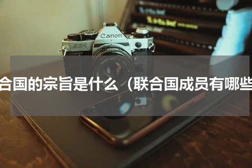 联合国的宗旨是什么（联合国成员有哪些）