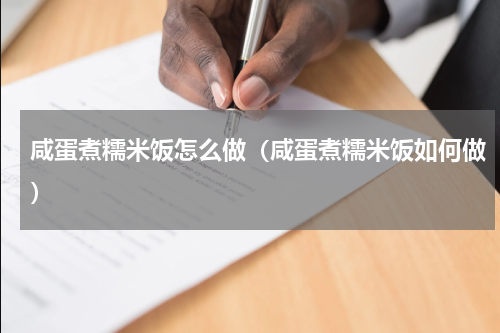 咸蛋煮糯米饭怎么做（咸蛋煮糯米饭如何做）