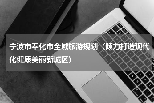 宁波市奉化市全域旅游规划（倾力打造现代化健康美丽新城区）