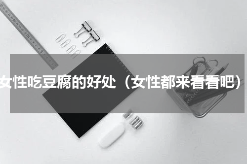女性吃豆腐的好处（女性都来看看吧）