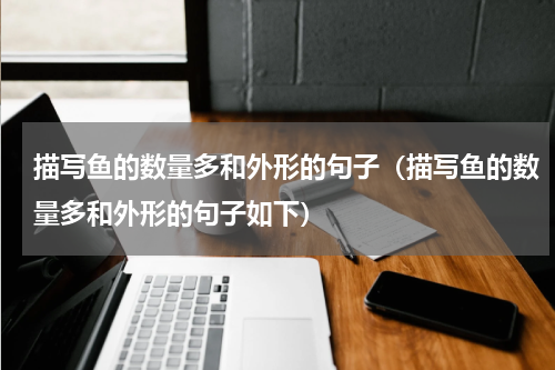 描写鱼的数量多和外形的句子（描写鱼的数量多和外形的句子如下）
