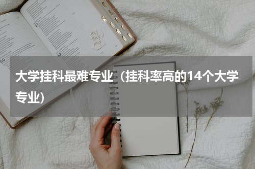 大学挂科最难专业（挂科率高的14个大学专业）