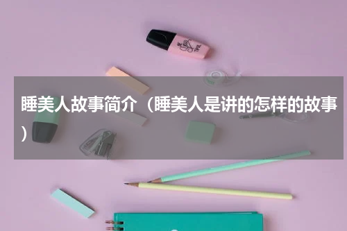 睡美人故事简介（睡美人是讲的怎样的故事）