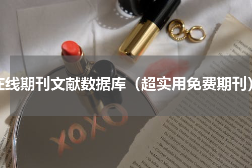 在线期刊文献数据库（超实用免费期刊）