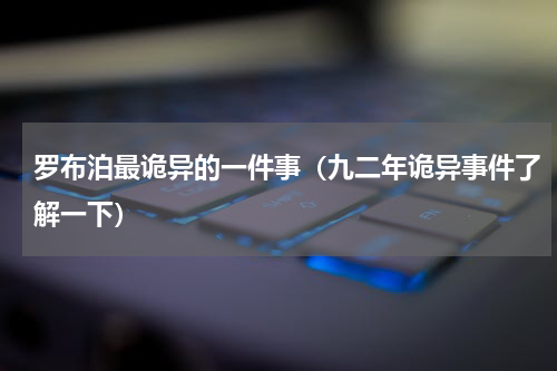 罗布泊最诡异的一件事（九二年诡异事件了解一下）