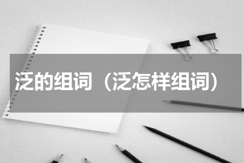 泛的组词（泛怎样组词）