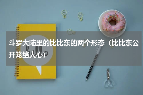 斗罗大陆里的比比东的两个形态（比比东公开笼络人心）