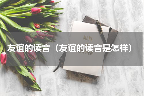 友谊的读音（友谊的读音是怎样）