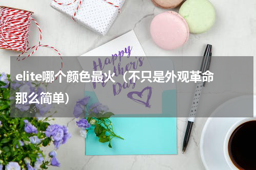 elite哪个颜色最火（不只是外观革命那么简单）