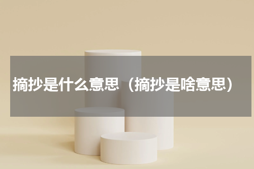 摘抄是什么意思（摘抄是啥意思）